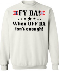 Fy Da When UFF Da Isn’t Enough shirt