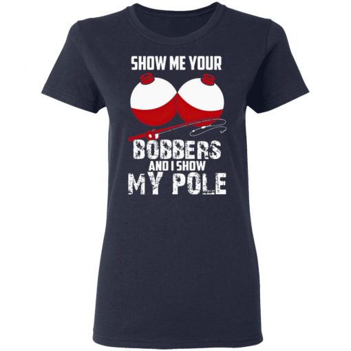 Show Me Your Bobbers And I Show My Pole Shirt