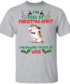 I’m Full Of Christmas Spirit I Mean Wine I’m Full Of Wine Shirt, Sweatshirt