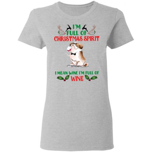 I’m Full Of Christmas Spirit I Mean Wine I’m Full Of Wine Shirt, Sweatshirt