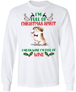 I’m Full Of Christmas Spirit I Mean Wine I’m Full Of Wine Shirt, Sweatshirt