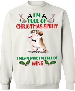 I’m Full Of Christmas Spirit I Mean Wine I’m Full Of Wine Shirt, Sweatshirt