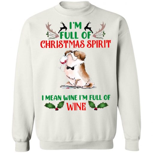 I’m Full Of Christmas Spirit I Mean Wine I’m Full Of Wine Shirt, Sweatshirt