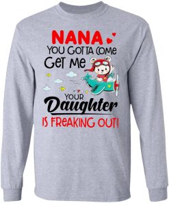 Nana You Gotta Come Get Me Your Daughter Is Freaking Out Shirt