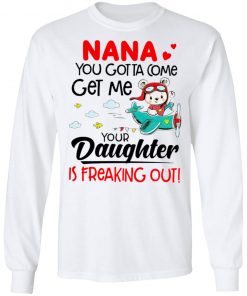 Nana You Gotta Come Get Me Your Daughter Is Freaking Out Shirt