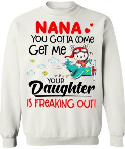 Nana You Gotta Come Get Me Your Daughter Is Freaking Out Shirt