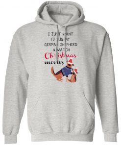 I Just Want To Hug My German Shepherd And Watch Christmas Movies Sweatshirt