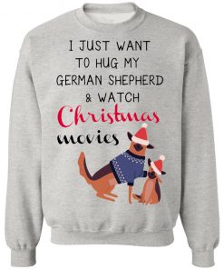 I Just Want To Hug My German Shepherd And Watch Christmas Movies Sweatshirt