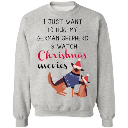 I Just Want To Hug My German Shepherd And Watch Christmas Movies Sweatshirt