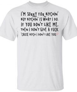 I’m Sorry For Bitchin But Bitchin Is What I Do Shirt