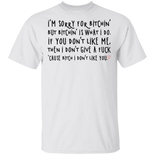 I’m Sorry For Bitchin But Bitchin Is What I Do Shirt