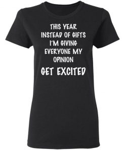 This Year Instead Of Gifts I’m Giving Everyone My Opinion Get Excited Shirt