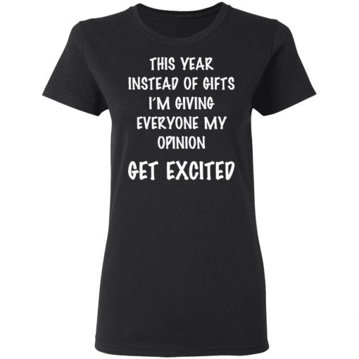 This Year Instead Of Gifts I’m Giving Everyone My Opinion Get Excited Shirt