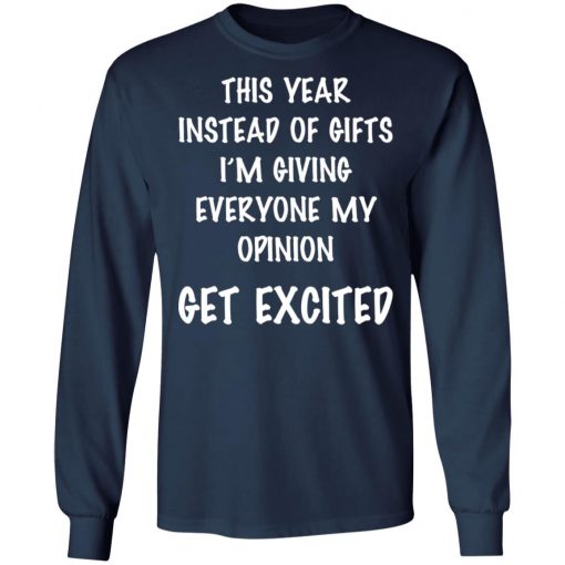 This Year Instead Of Gifts I’m Giving Everyone My Opinion Get Excited Shirt