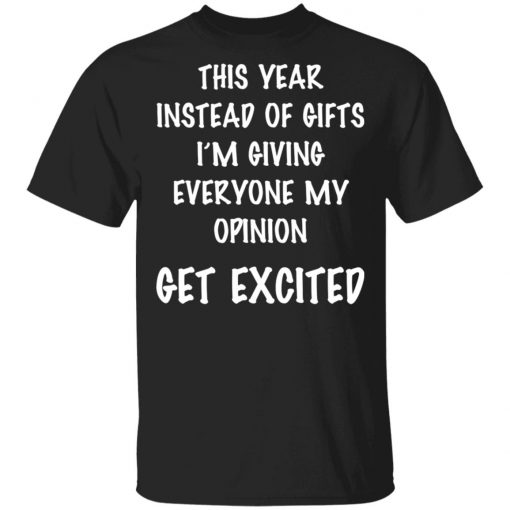 This Year Instead Of Gifts I’m Giving Everyone My Opinion Get Excited Shirt