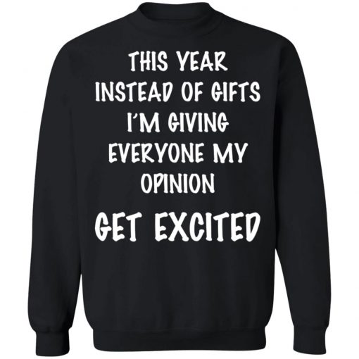 This Year Instead Of Gifts I’m Giving Everyone My Opinion Get Excited Shirt