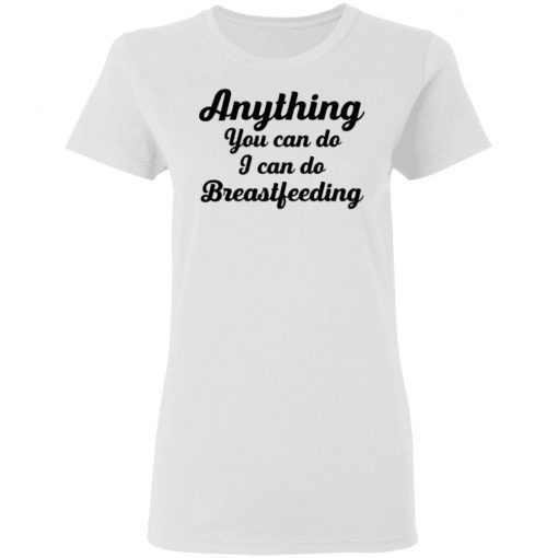 Anything You Can Do I Can Do Breastfeeding Shirt
