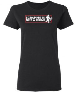 Scraping Is Not A Crime Shirt