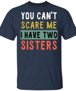 You Can’t Scare Me I Have Two Sisters Shirt