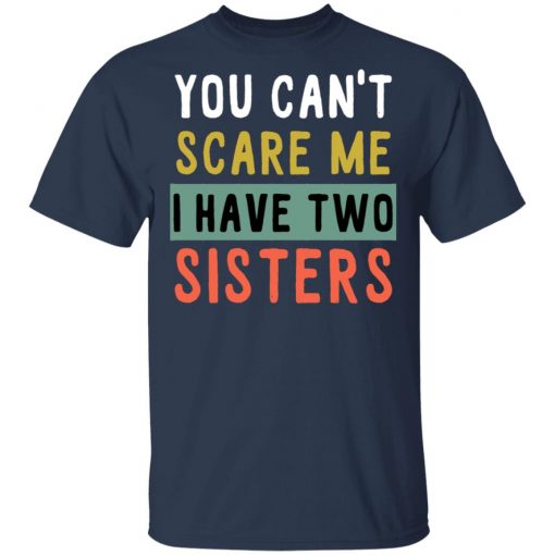 You Can’t Scare Me I Have Two Sisters Shirt