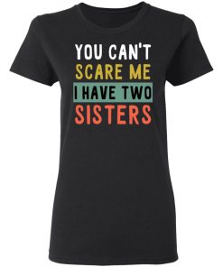 You Can’t Scare Me I Have Two Sisters Shirt