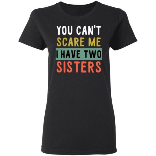 You Can’t Scare Me I Have Two Sisters Shirt