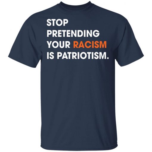 Stop Pretending Your Racism Is Patriotism Shirt