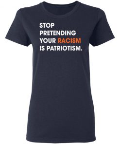 Stop Pretending Your Racism Is Patriotism Shirt