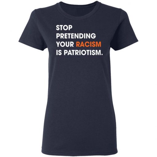 Stop Pretending Your Racism Is Patriotism Shirt