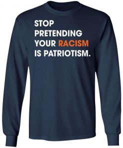 Stop Pretending Your Racism Is Patriotism Shirt