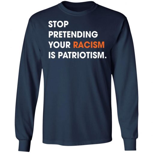 Stop Pretending Your Racism Is Patriotism Shirt