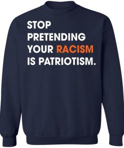 Stop Pretending Your Racism Is Patriotism Shirt