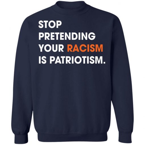 Stop Pretending Your Racism Is Patriotism Shirt