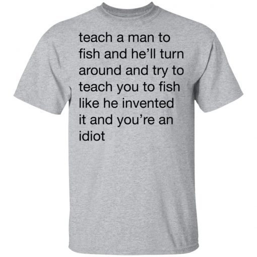 Teach A Man To Fish And He'll Turn Around Quotes Shirt