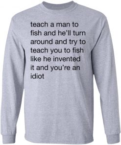 Teach A Man To Fish And He'll Turn Around Quotes Shirt