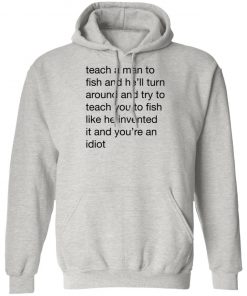 Teach A Man To Fish And He'll Turn Around Quotes Shirt