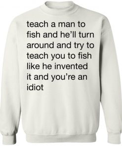 Teach A Man To Fish And He'll Turn Around Quotes Shirt