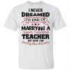 I Never Dreamed I’d End Up Marryinga Super Talented Teacher But Here I Am Living The Dream Shirt