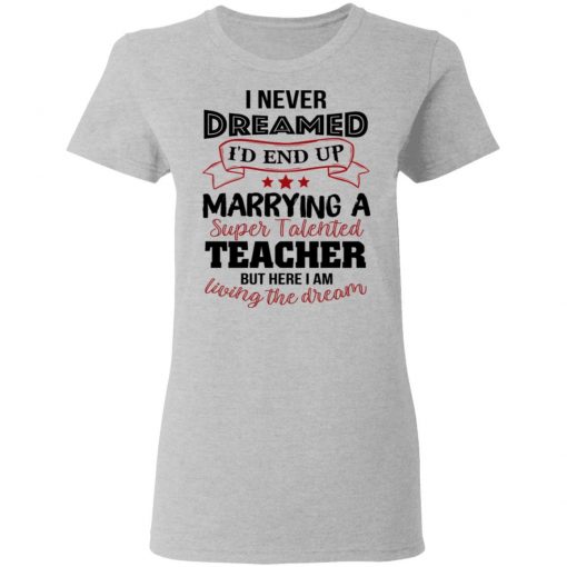 I Never Dreamed I’d End Up Marryinga Super Talented Teacher But Here I Am Living The Dream Shirt