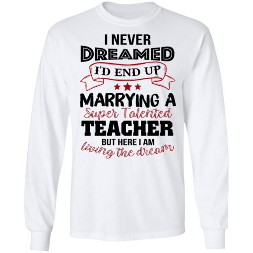 I Never Dreamed I’d End Up Marryinga Super Talented Teacher But Here I Am Living The Dream Shirt