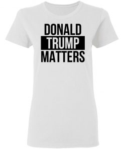 Donald Trump Matters Shirt Long Sleeve, Hoodie