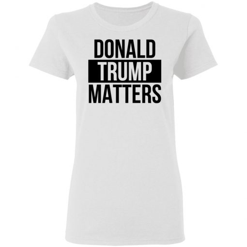 Donald Trump Matters Shirt Long Sleeve, Hoodie