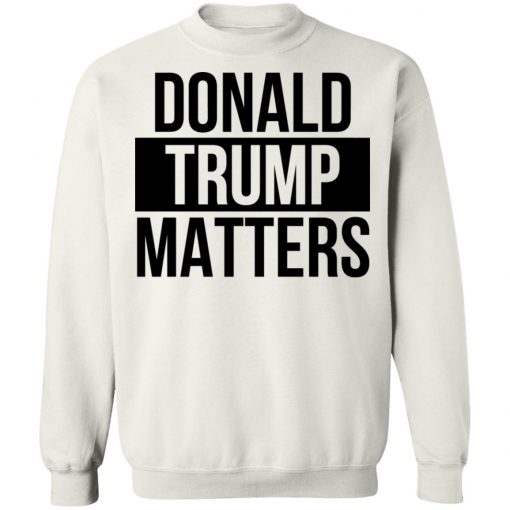 Donald Trump Matters Shirt Long Sleeve, Hoodie