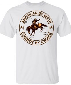 Cowboy American By Birth Cowboy By Choice Shirt