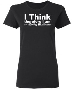 I Think Therefore I Am Not A Daily Mail Reader Shirt