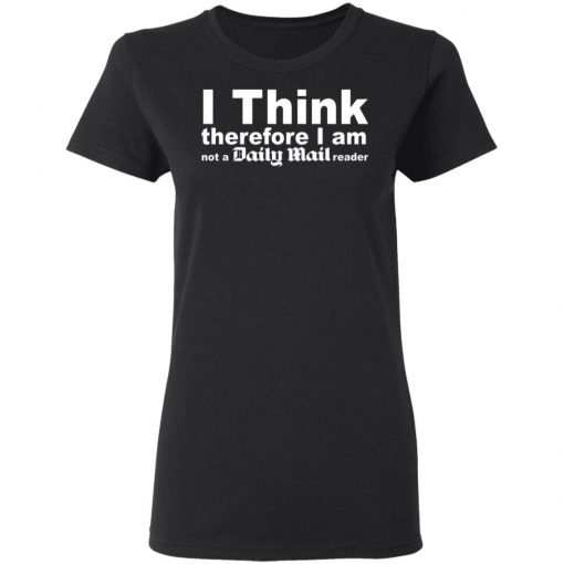 I Think Therefore I Am Not A Daily Mail Reader Shirt