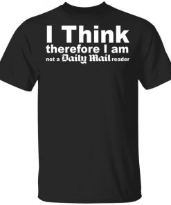 I Think Therefore I Am Not A Daily Mail Reader Shirt