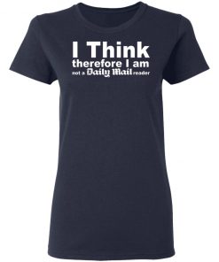 I Think Therefore I Am Not A Daily Mail Reader Shirt