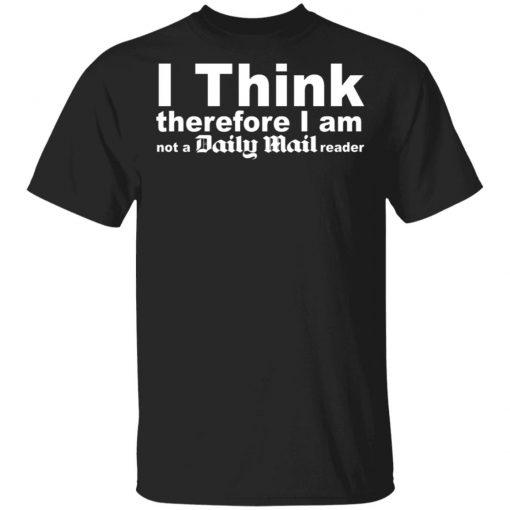 I Think Therefore I Am Not A Daily Mail Reader Shirt