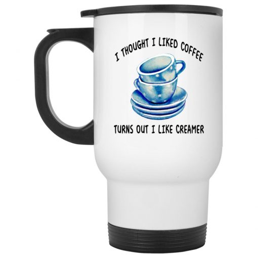 I Thought I Liked Coffee Turns Out I Like Creamer Mug